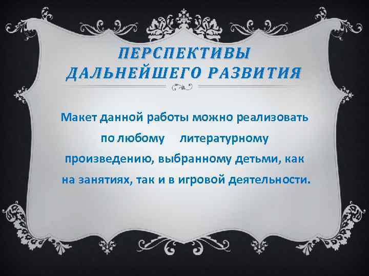 ПЕРСПЕКТИВЫ ДАЛЬНЕЙШЕГО РАЗВИТИЯ Макет данной работы можно реализовать по любому литературному произведению, выбранному детьми,