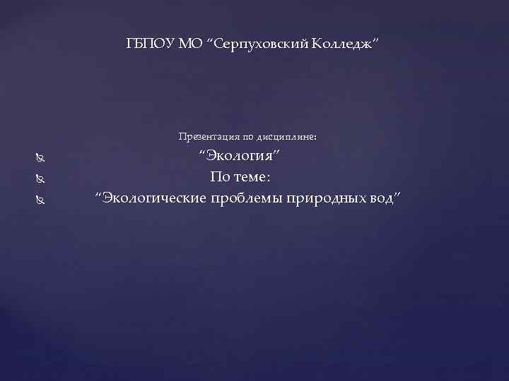 ГБПОУ МО “Серпуховский Колледж” Презентация по дисциплине: “Экология” По теме: “Экологические проблемы природных вод”