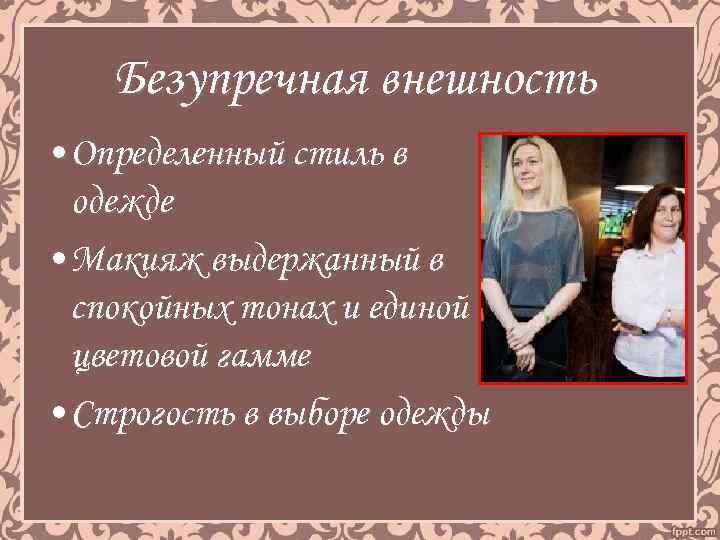 Безупречная внешность • Определенный стиль в одежде • Макияж выдержанный в спокойных тонах и