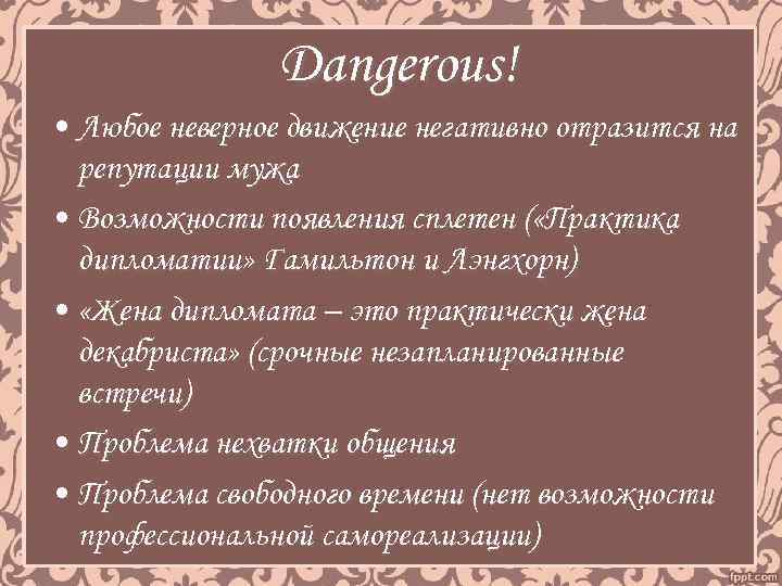 Dangerous! • Любое неверное движение негативно отразится на репутации мужа • Возможности появления сплетен