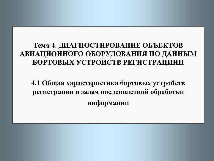 Тема 4. ДИАГНОСТИРОВАНИЕ ОБЪЕКТОВ АВИАЦИОННОГО ОБОРУДОВАНИЯ ПО ДАННЫМ БОРТОВЫХ УСТРОЙСТВ РЕГИСТРАЦИИП 4. 1 Общая