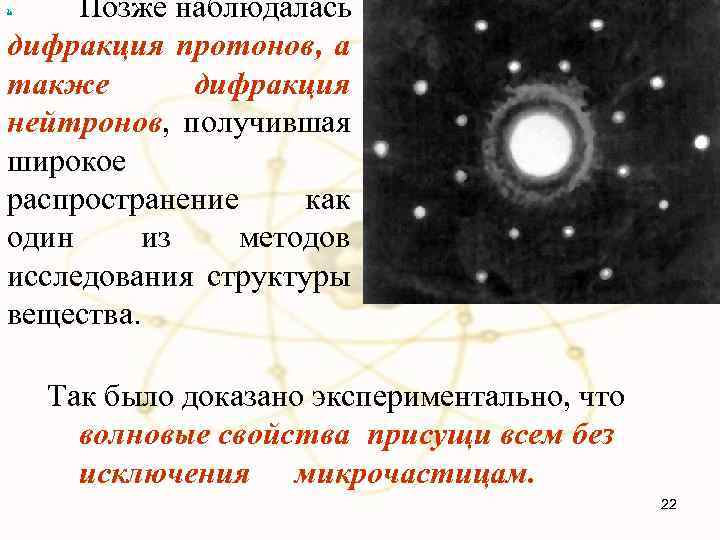 Позже наблюдалась дифракция протонов, а также дифракция нейтронов, получившая широкое распространение как один из