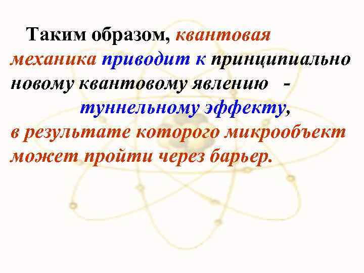 Таким образом, квантовая механика приводит к принципиально новому квантовому явлению туннельному эффекту, в результате