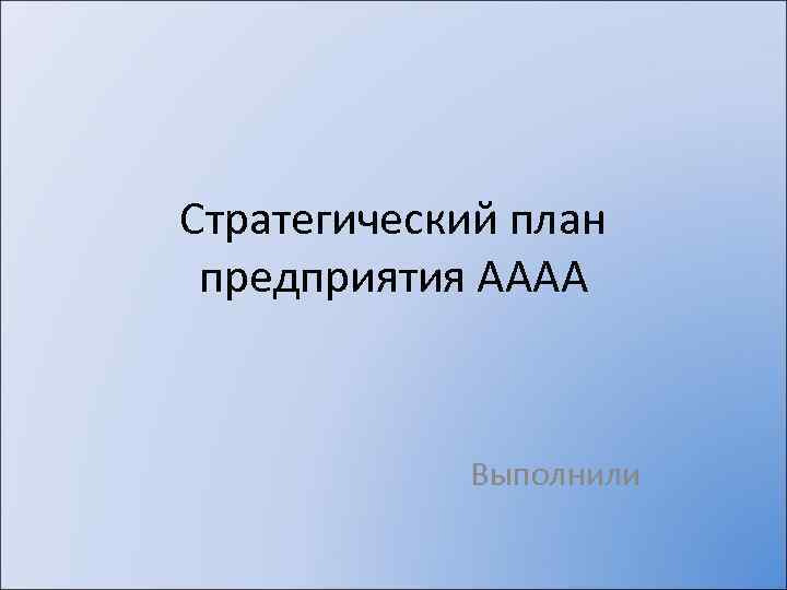 Стратегический план предприятия AAAA Выполнили 
