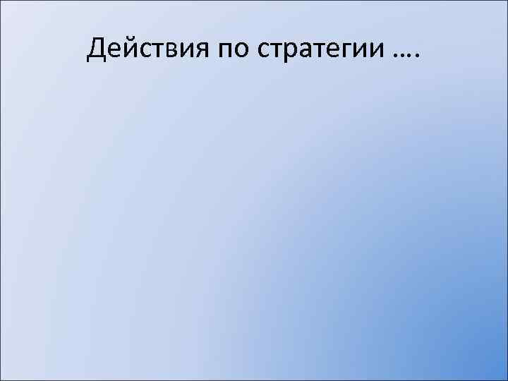 Действия по стратегии …. 