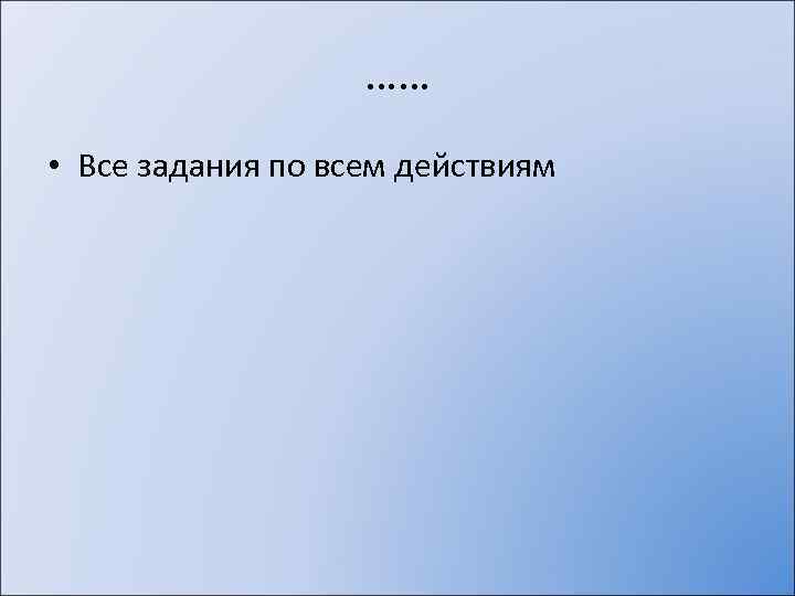…… • Все задания по всем действиям 