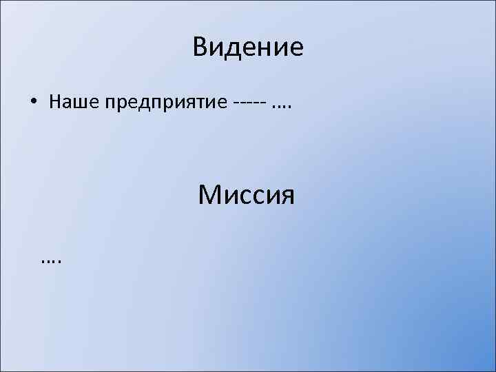 Видение • Наше предприятие ----- …. Миссия …. 