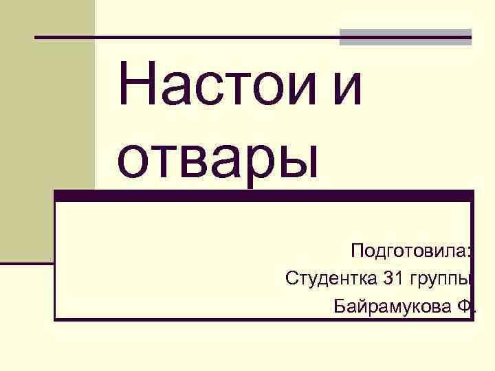 Настои и отвары Подготовила: Студентка 31 группы Байрамукова Ф. 