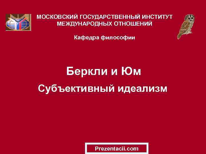 МОСКОВСКИЙ ГОСУДАРСТВЕННЫЙ ИНСТИТУТ МЕЖДУНАРОДНЫХ ОТНОШЕНИЙ Кафедра философии Беркли и Юм Субъективный идеализм Prezentacii. com