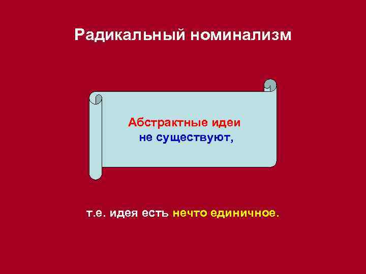 Радикальный номинализм Абстрактные идеи не существуют, т. е. идея есть нечто единичное. 