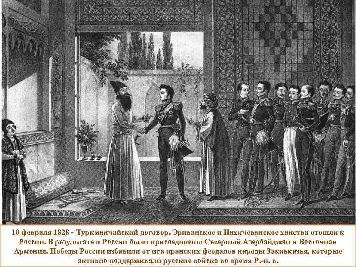10 февраля 1828 - Туркманчайский договор. Эриванское и Нахичеванское ханства отошли к России. В