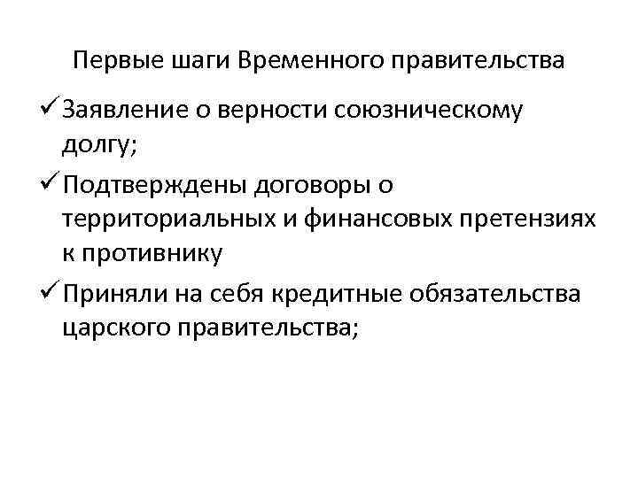 Первые шаги Временного правительства ü Заявление о верности союзническому долгу; ü Подтверждены договоры о