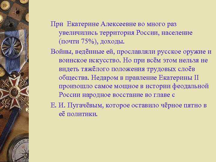 При Екатерине Алексеевне во много раз увеличились территория России, население (почти 75%), доходы. Войны,