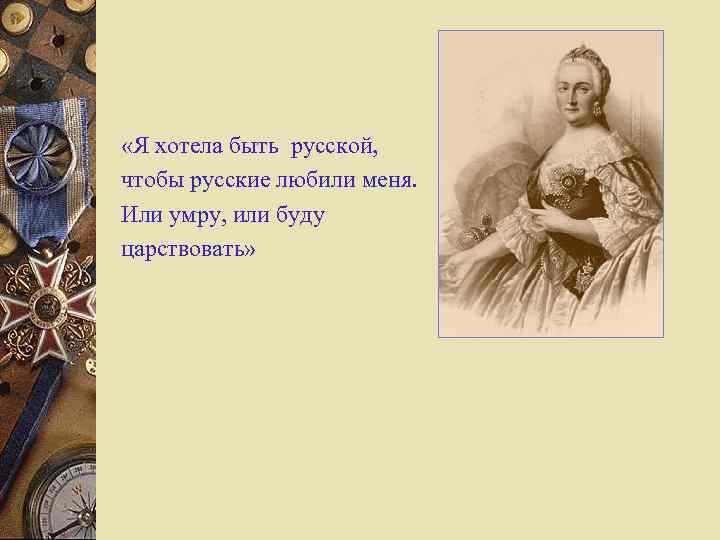  «Я хотела быть русской, чтобы русские любили меня. Или умру, или буду царствовать»