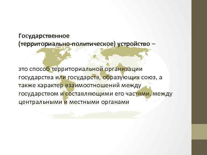 Государственное (территориально-политическое) устройство – это способ территориальной организации государства или государств, образующих союз, а