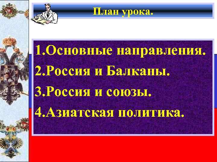 План урока. 1. Основные направления. 2. Россия и Балканы. 3. Россия и союзы. 4.