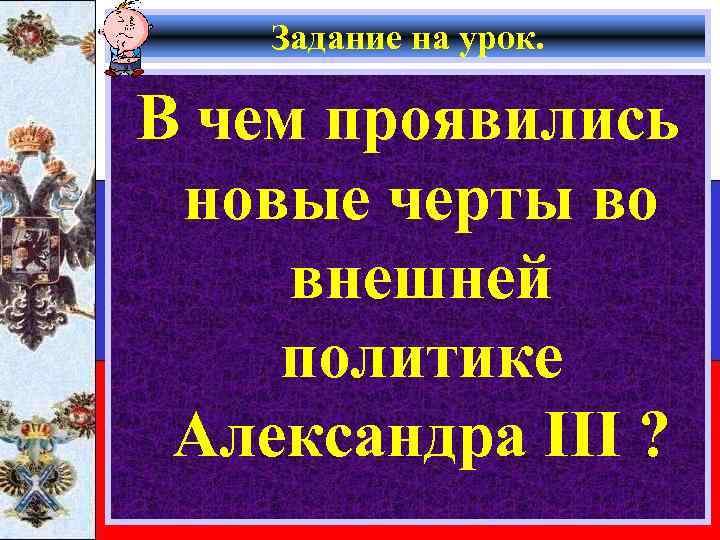 Задание на урок. В чем проявились новые черты во внешней политике Александра III ?