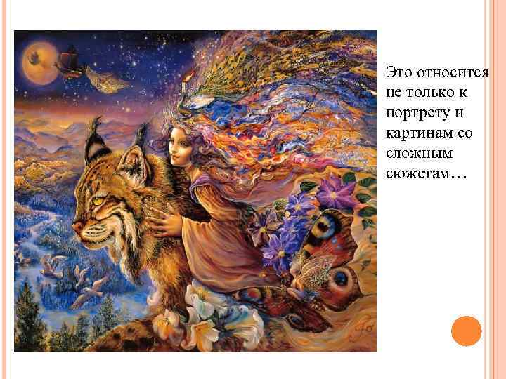 Это относится не только к портрету и картинам со сложным сюжетам… 