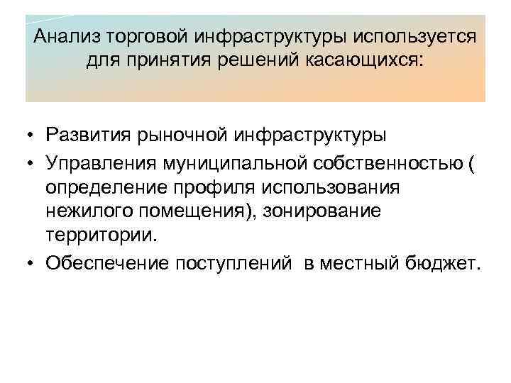 Анализ торговой инфраструктуры используется для принятия решений касающихся: • Развития рыночной инфраструктуры • Управления