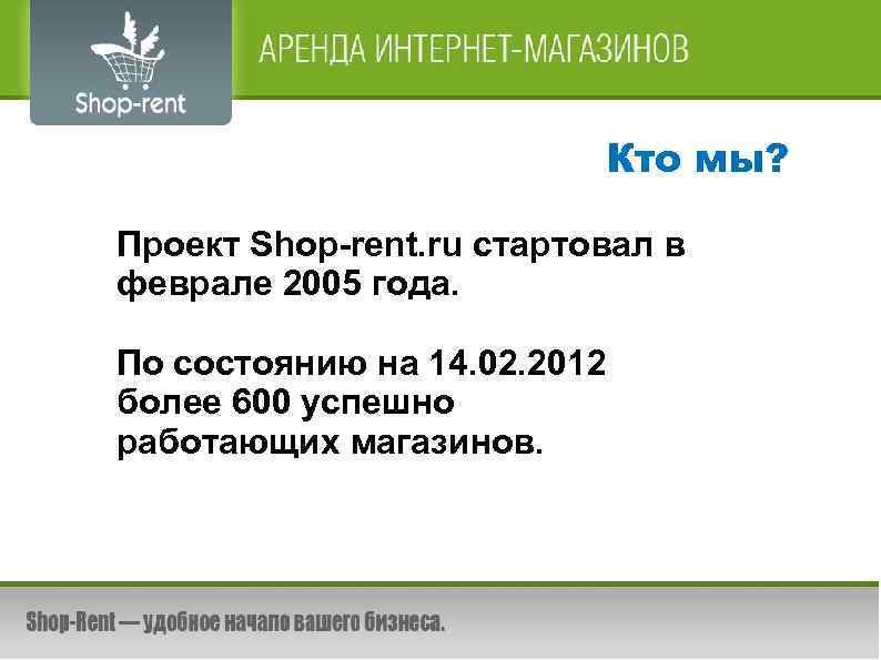Кто мы? Проект Shop-rent. ru стартовал в феврале 2005 года. По состоянию на 14.