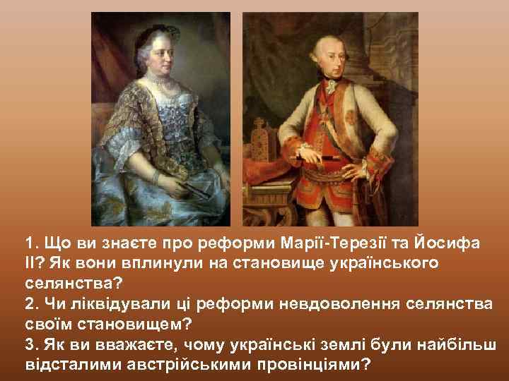 1. Що ви знаєте про реформи Марії-Терезії та Йосифа ІІ? Як вони вплинули на