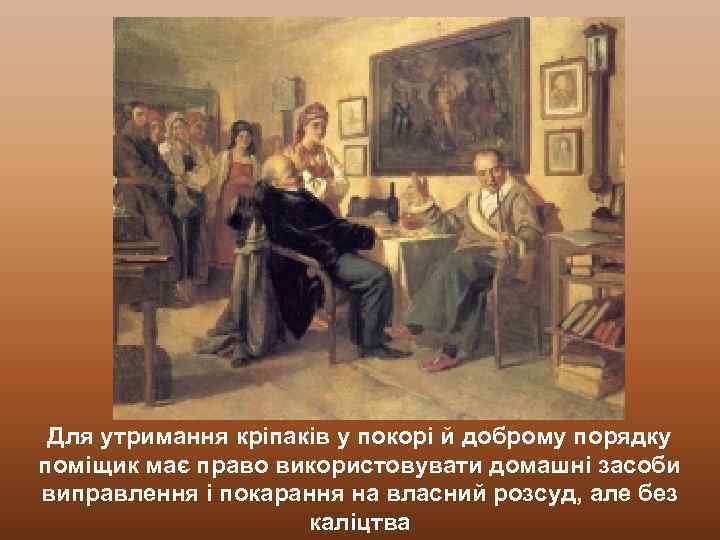 Для утримання кріпаків у покорі й доброму порядку поміщик має право використовувати домашні засоби