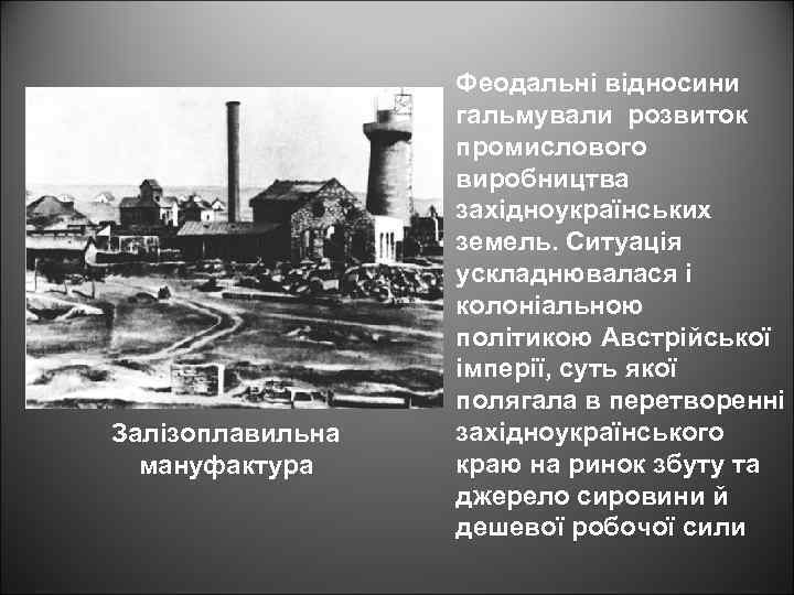 Залізоплавильна мануфактура Феодальні відносини гальмували розвиток промислового виробництва західноукраїнських земель. Ситуація ускладнювалася і колоніальною