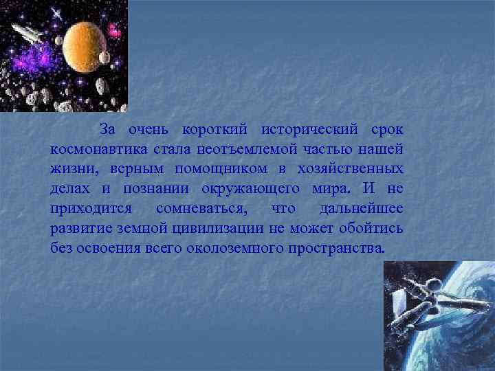 За очень короткий исторический срок космонавтика стала неотъемлемой частью нашей жизни, верным помощником в