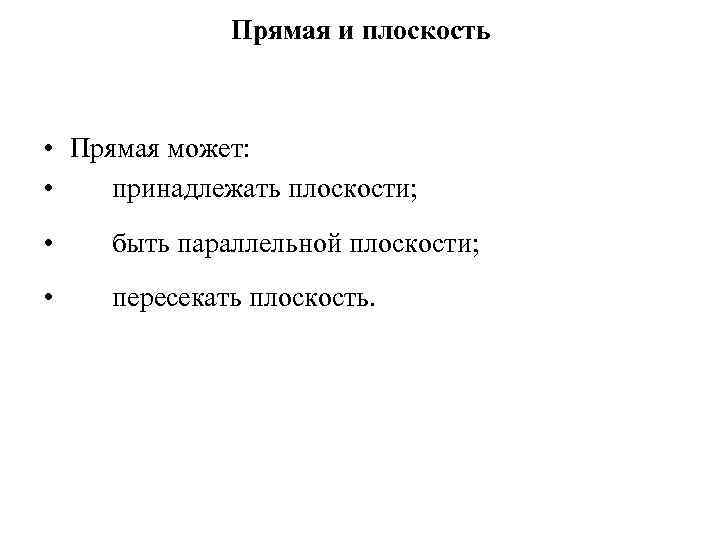 Прямая и плоскость • Прямая может: • принадлежать плоскости; • быть параллельной плоскости; •