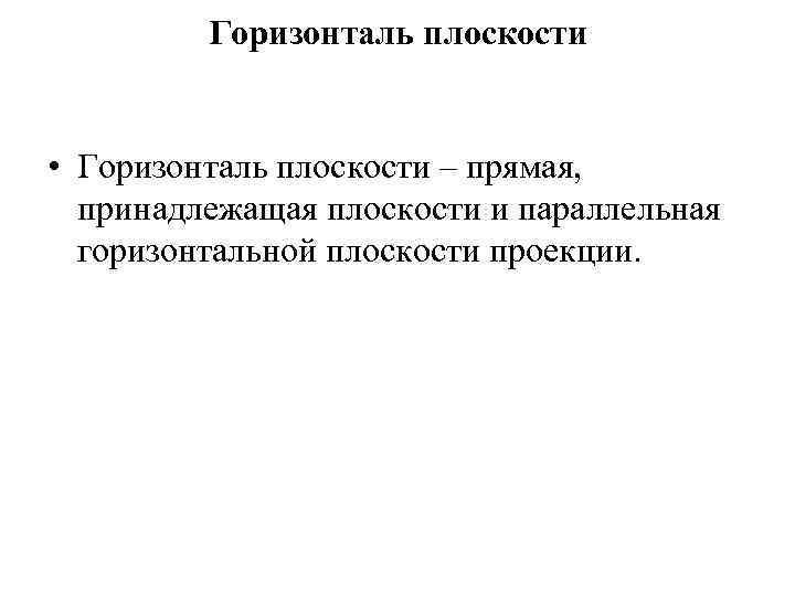 Горизонталь плоскости • Горизонталь плоскости – прямая, принадлежащая плоскости и параллельная горизонтальной плоскости проекции.