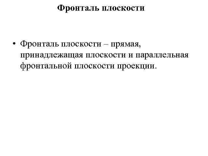 Фронталь плоскости • Фронталь плоскости – прямая, принадлежащая плоскости и параллельная фронтальной плоскости проекции.