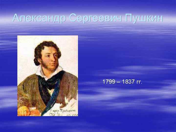 Александр Сергеевич Пушкин 1799 – 1837 гг. 