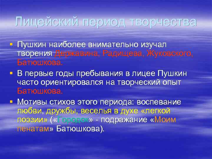 Лицейский период творчества § Пушкин наиболее внимательно изучал творения Державина, Радищева, Жуковского, Батюшкова. §