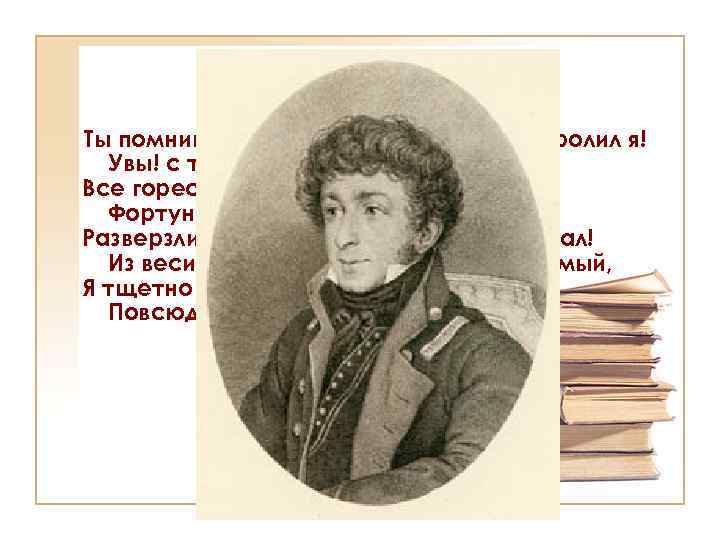 Умирающий Тасс Ты помнишь, сколько слез младенцем пролил я! Увы! с тех пор добыча