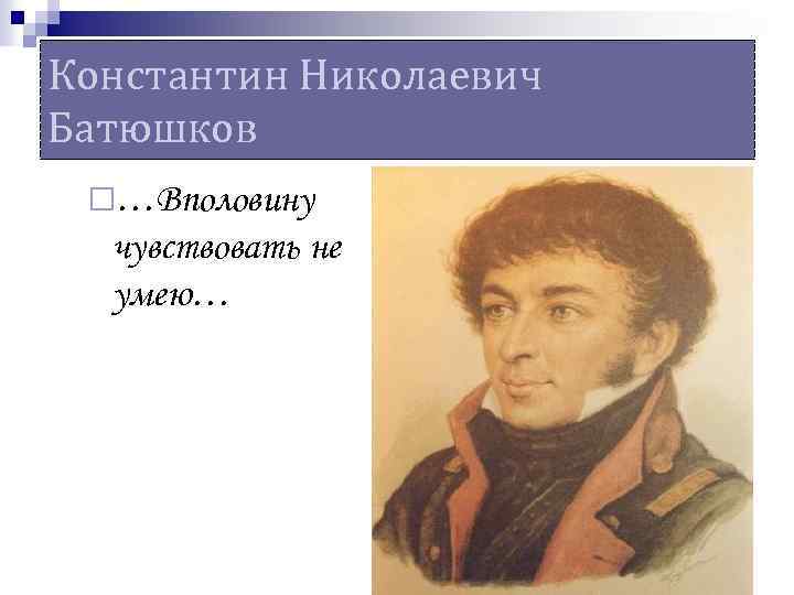 Константин Николаевич Батюшков ¨…Вполовину чувствовать не умею… 