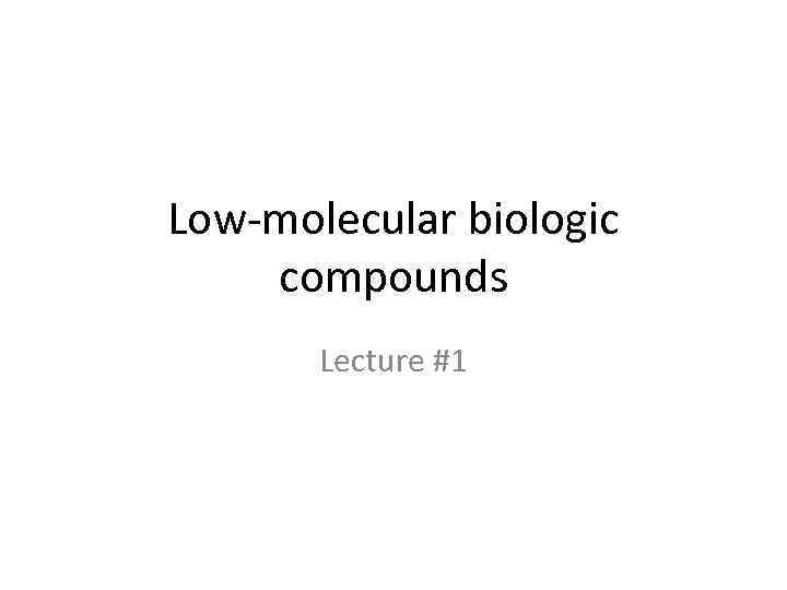 Low-molecular biologic compounds Lecture #1 