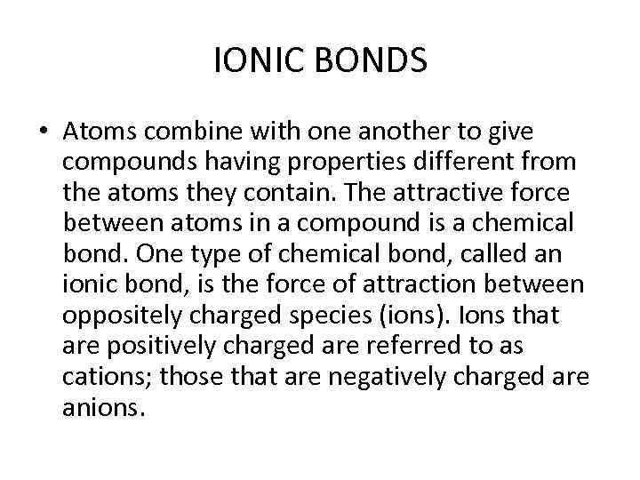 IONIC BONDS • Atoms combine with one another to give compounds having properties different