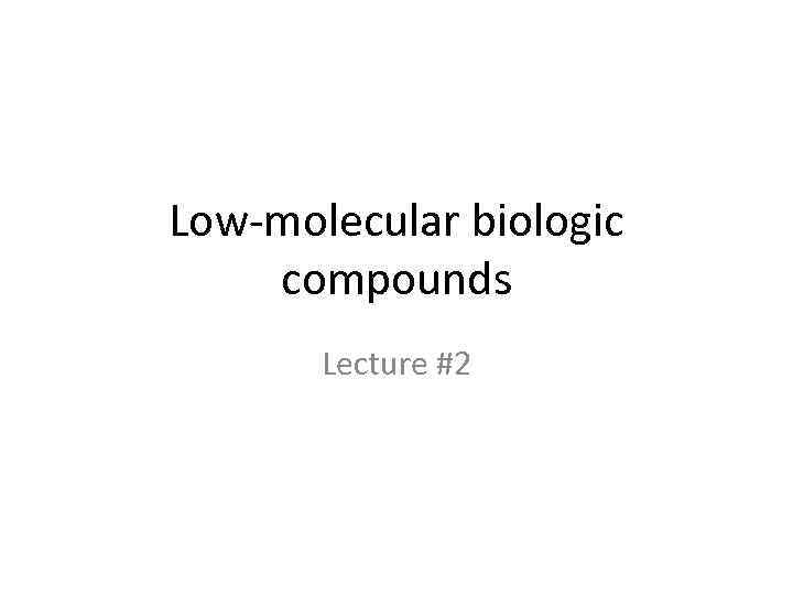 Low-molecular biologic compounds Lecture #2 