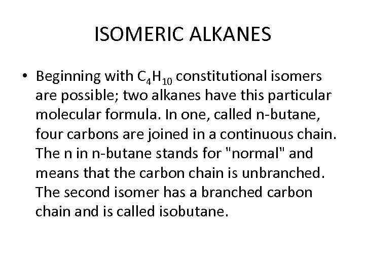 ISOMERIC ALKANES • Beginning with C 4 H 10 constitutional isomers are possible; two