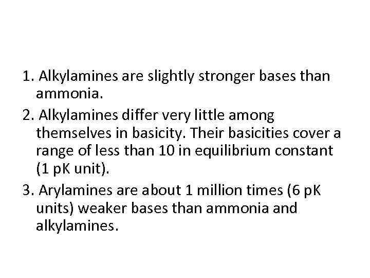 1. Alkylamines are slightly stronger bases than ammonia. 2. Alkylamines differ very little among