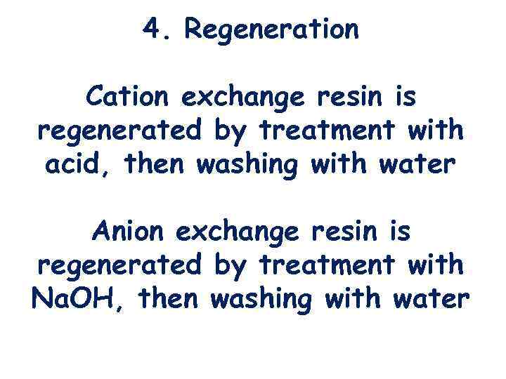 4. Regeneration Cation exchange resin is regenerated by treatment with acid, then washing with