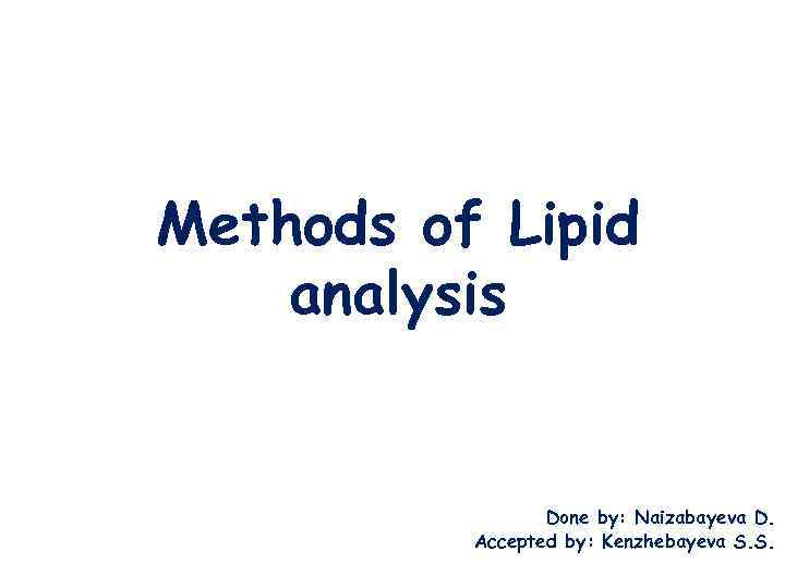 Methods of Lipid analysis Done by: Naizabayeva D. Accepted by: Kenzhebayeva S. S. 