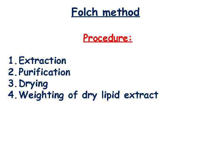 Folch method Procedure: 1. Extraction 2. Purification 3. Drying 4. Weighting of dry lipid