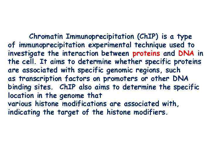 Chromatin Immunoprecipitation (Ch. IP) is a type of immunoprecipitation experimental technique used to investigate