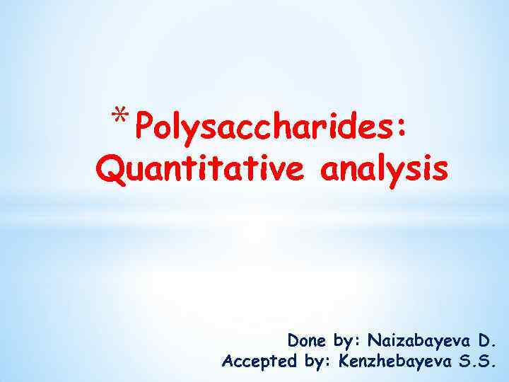 * Polysaccharides: Quantitative analysis Done by: Naizabayeva D. Accepted by: Kenzhebayeva S. S. 