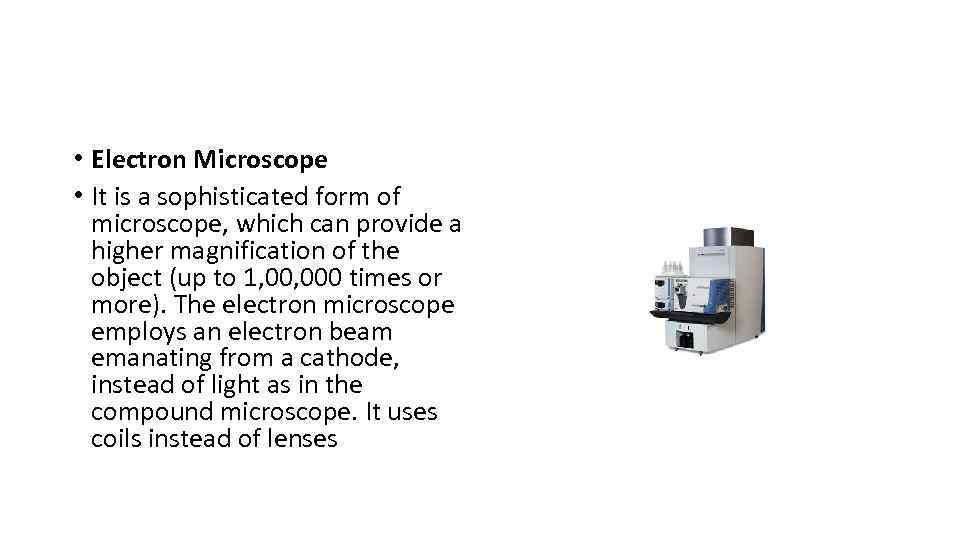  • Electron Microscope • It is a sophisticated form of microscope, which can