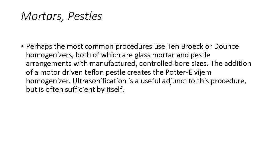 Mortars, Pestles • Perhaps the most common procedures use Ten Broeck or Dounce homogenizers,