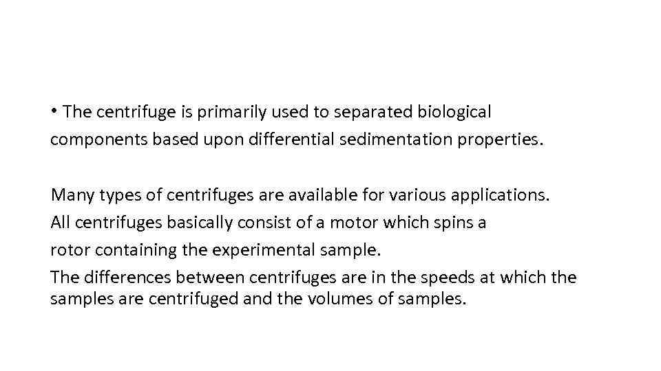  • The centrifuge is primarily used to separated biological components based upon differential