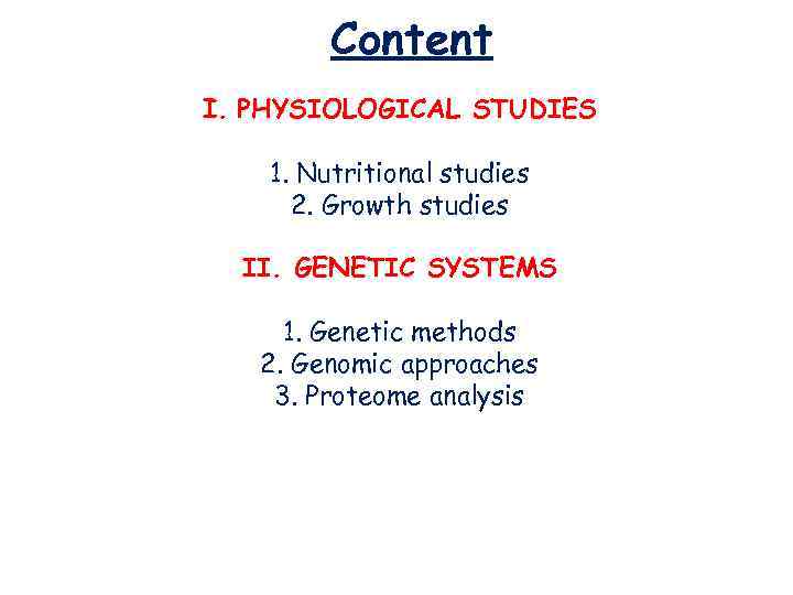 Content I. PHYSIOLOGICAL STUDIES 1. Nutritional studies 2. Growth studies II. GENETIC SYSTEMS 1.