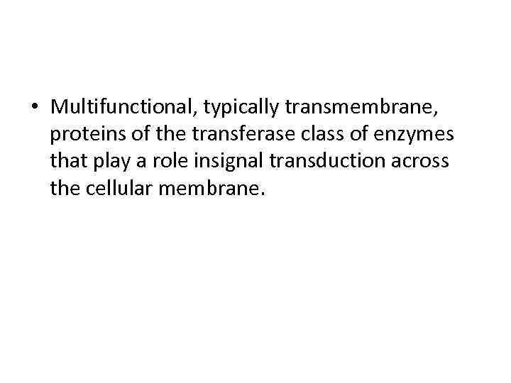  • Multifunctional, typically transmembrane, proteins of the transferase class of enzymes that play